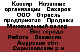 Кассир › Название организации ­ Сахарок, ООО › Отрасль предприятия ­ Продажи › Минимальный оклад ­ 13 850 - Все города Работа » Вакансии   . Амурская обл.,Серышевский р-н